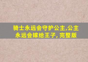 骑士永远会守护公主,公主永远会嫁给王子, 完整版